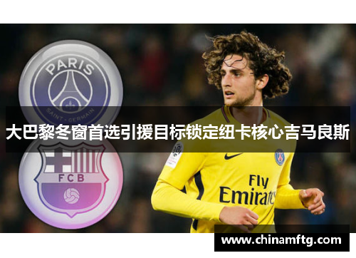 大巴黎冬窗首选引援目标锁定纽卡核心吉马良斯