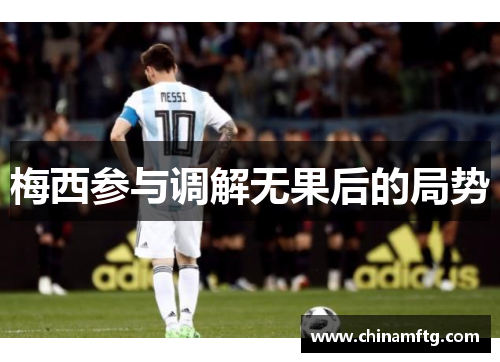 梅西参与调解无果后的局势